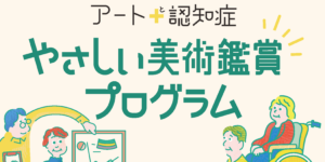 サムネイル画像：アート＋認知症　やさしい美術鑑賞プログラム「取組紹介＆美術鑑賞体験会」（10/29）