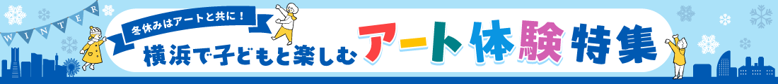 冬休みはアートと共に！ 横浜で子どもと楽しむアート体験特集！