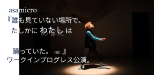 asamicro 『誰も見ていない場所で、たしかに わたし は踊っていた（仮）』ワークインプログレス公演の画像