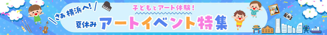 さあ横浜へ！子どもとアート体験！夏休みアートイベント特集